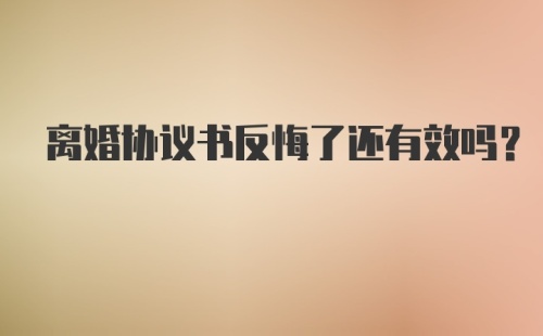 离婚协议书反悔了还有效吗？