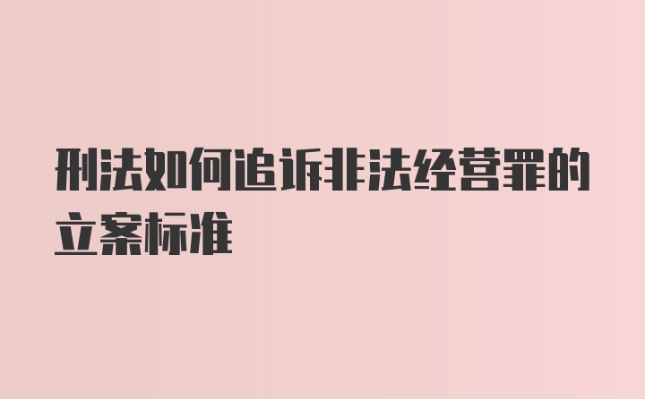 刑法如何追诉非法经营罪的立案标准