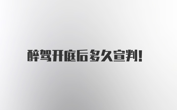 醉驾开庭后多久宣判！