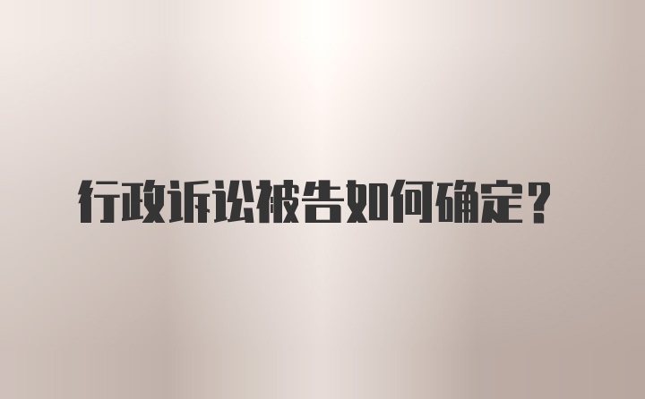 行政诉讼被告如何确定？