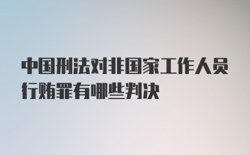 中国刑法对非国家工作人员行贿罪有哪些判决