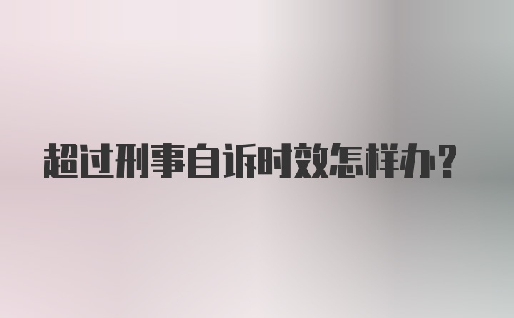 超过刑事自诉时效怎样办？