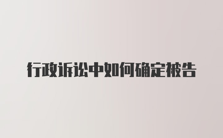 行政诉讼中如何确定被告