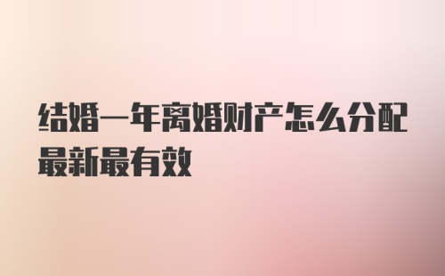 结婚一年离婚财产怎么分配最新最有效