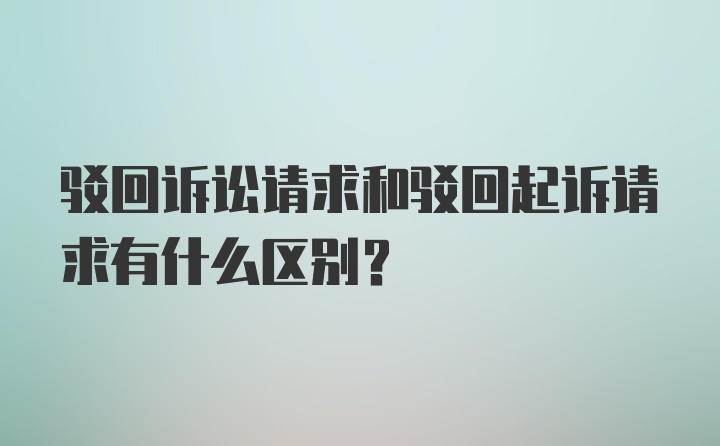 驳回诉讼请求和驳回起诉请求有什么区别？