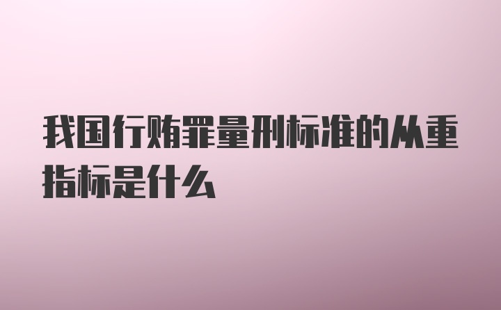 我国行贿罪量刑标准的从重指标是什么