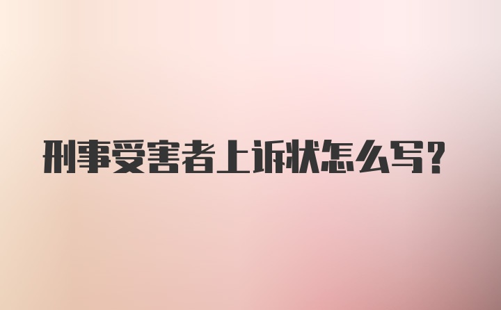 刑事受害者上诉状怎么写?