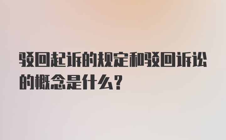 驳回起诉的规定和驳回诉讼的概念是什么？