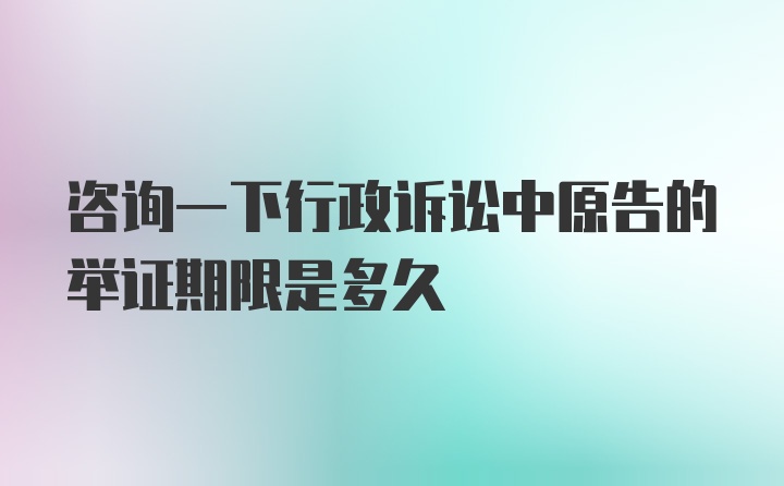 咨询一下行政诉讼中原告的举证期限是多久