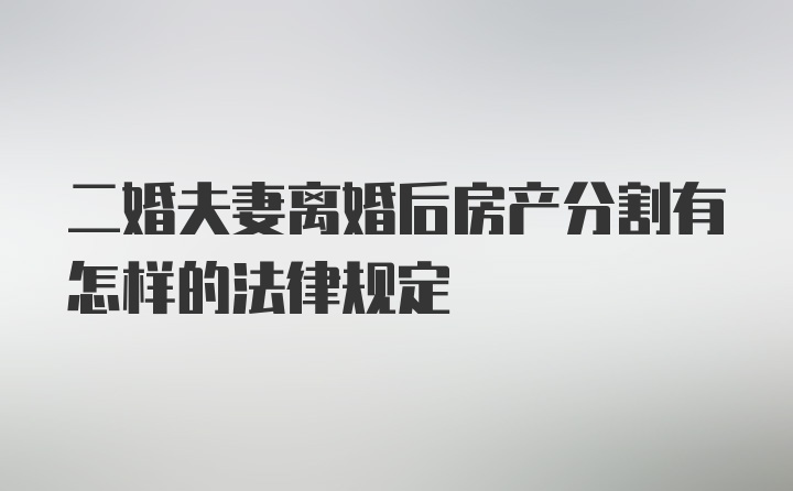 二婚夫妻离婚后房产分割有怎样的法律规定