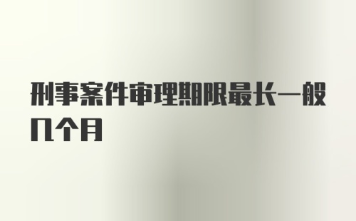 刑事案件审理期限最长一般几个月