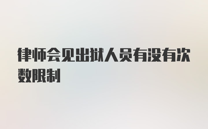 律师会见出狱人员有没有次数限制