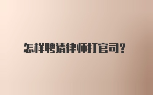 怎样聘请律师打官司？