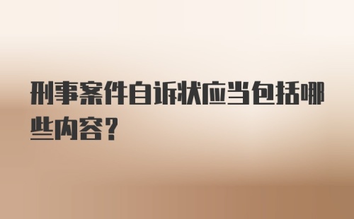 刑事案件自诉状应当包括哪些内容？