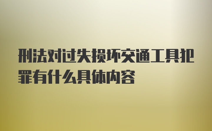 刑法对过失损坏交通工具犯罪有什么具体内容