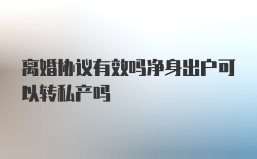 离婚协议有效吗净身出户可以转私产吗