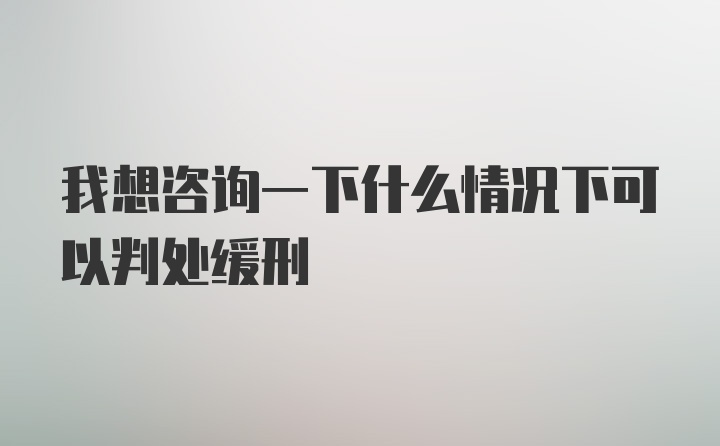 我想咨询一下什么情况下可以判处缓刑