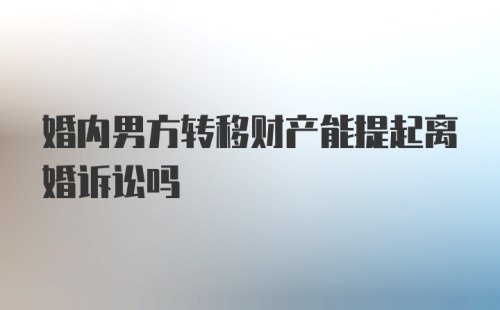 婚内男方转移财产能提起离婚诉讼吗