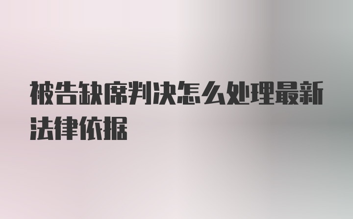 被告缺席判决怎么处理最新法律依据