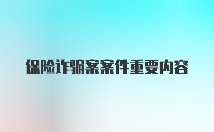 保险诈骗案案件重要内容