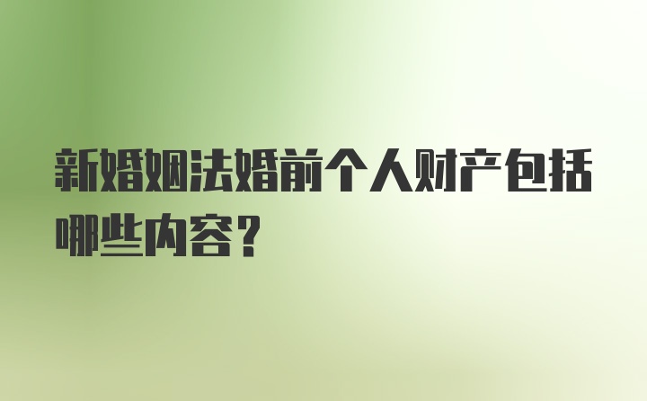 新婚姻法婚前个人财产包括哪些内容？