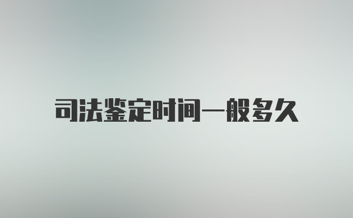 司法鉴定时间一般多久