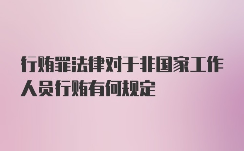 行贿罪法律对于非国家工作人员行贿有何规定