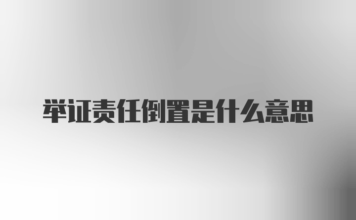 举证责任倒置是什么意思