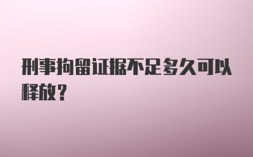 刑事拘留证据不足多久可以释放？