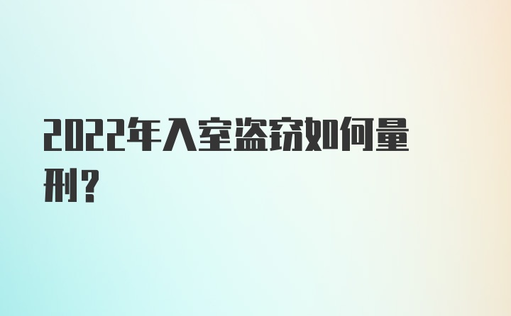 2022年入室盗窃如何量刑？