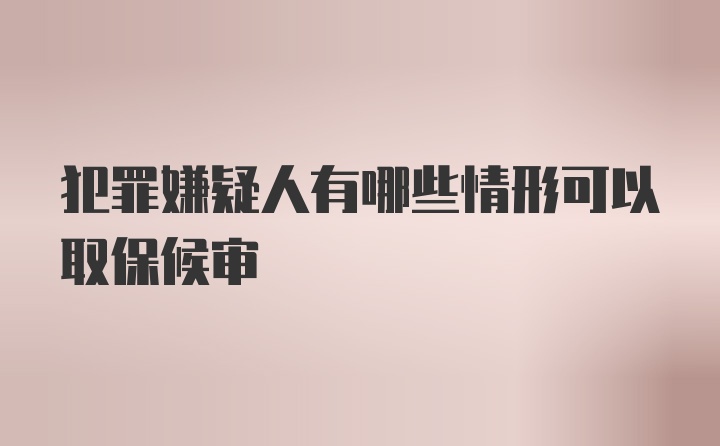 犯罪嫌疑人有哪些情形可以取保候审