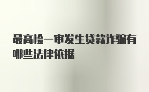 最高检一审发生贷款诈骗有哪些法律依据