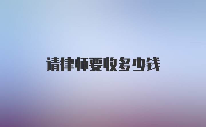 请律师要收多少钱