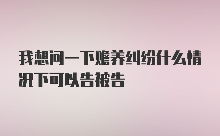 我想问一下赡养纠纷什么情况下可以告被告