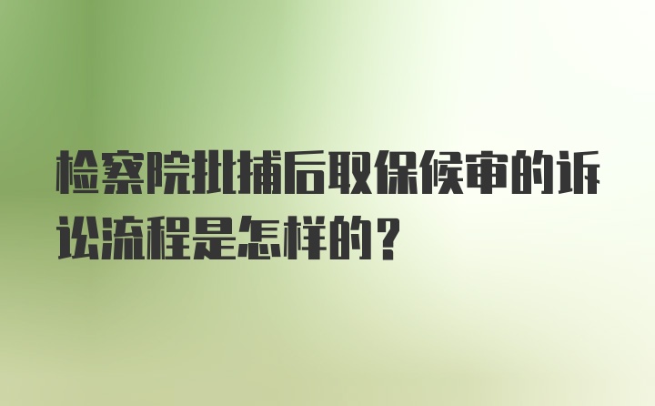 检察院批捕后取保候审的诉讼流程是怎样的？