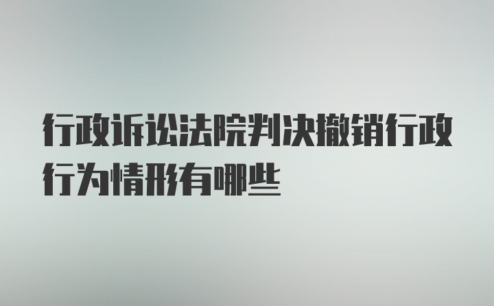 行政诉讼法院判决撤销行政行为情形有哪些