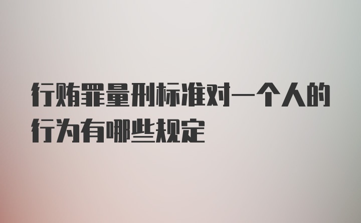 行贿罪量刑标准对一个人的行为有哪些规定