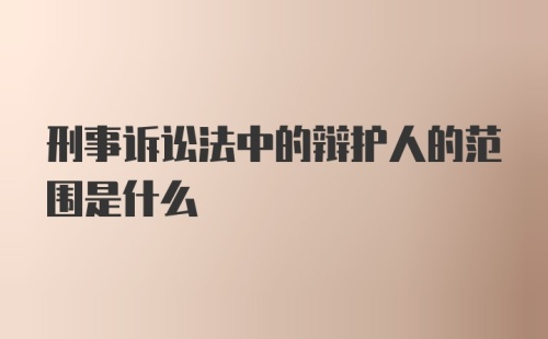 刑事诉讼法中的辩护人的范围是什么