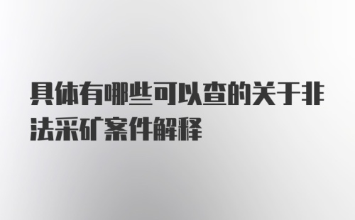 具体有哪些可以查的关于非法采矿案件解释