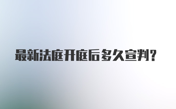 最新法庭开庭后多久宣判?