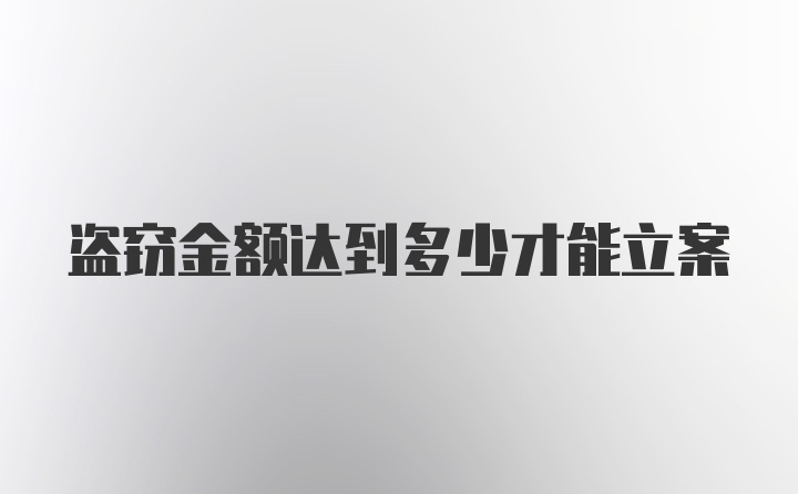 盗窃金额达到多少才能立案