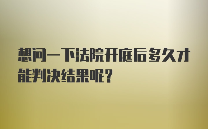 想问一下法院开庭后多久才能判决结果呢？