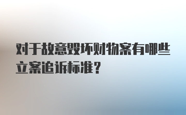 对于故意毁坏财物案有哪些立案追诉标准?