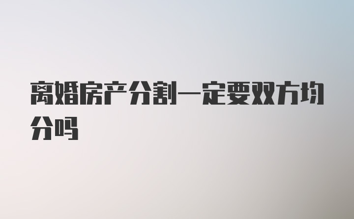 离婚房产分割一定要双方均分吗