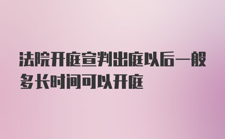 法院开庭宣判出庭以后一般多长时间可以开庭