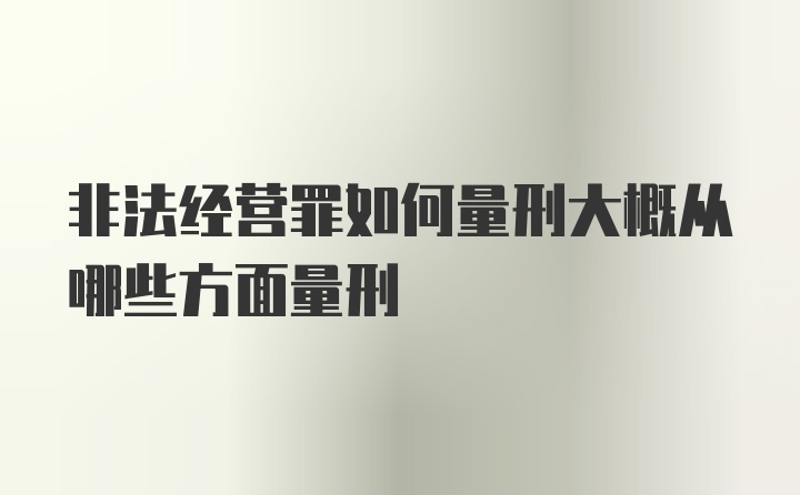 非法经营罪如何量刑大概从哪些方面量刑