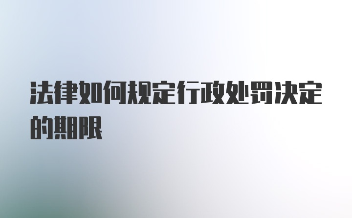 法律如何规定行政处罚决定的期限