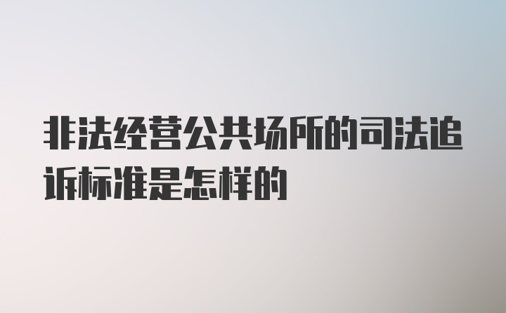 非法经营公共场所的司法追诉标准是怎样的