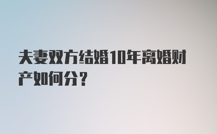 夫妻双方结婚10年离婚财产如何分？