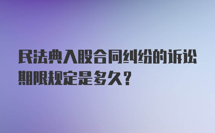 民法典入股合同纠纷的诉讼期限规定是多久?